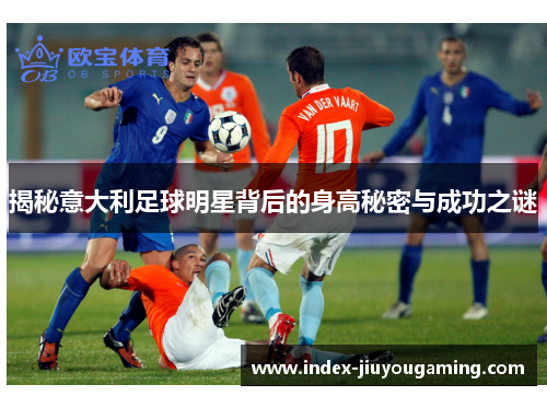揭秘意大利足球明星背后的身高秘密与成功之谜