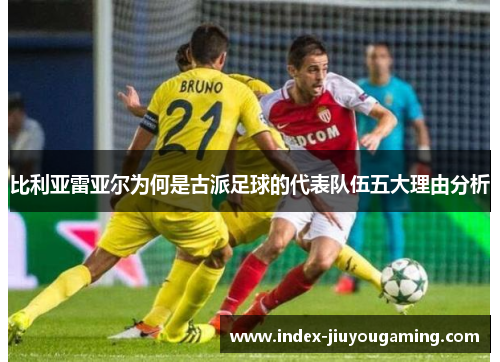 比利亚雷亚尔为何是古派足球的代表队伍五大理由分析