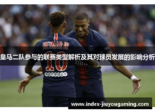 皇马二队参与的联赛类型解析及其对球员发展的影响分析