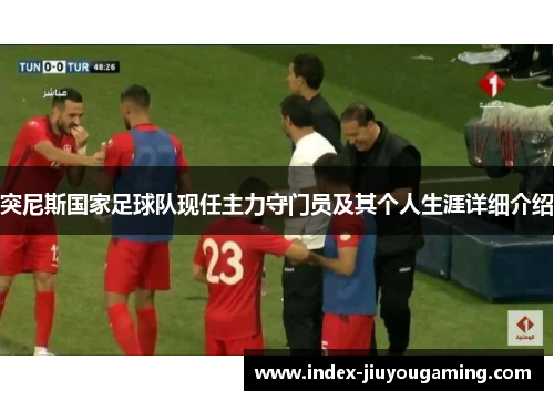 突尼斯国家足球队现任主力守门员及其个人生涯详细介绍