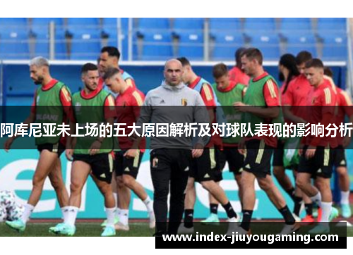阿库尼亚未上场的五大原因解析及对球队表现的影响分析