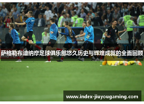 萨格勒布迪纳摩足球俱乐部悠久历史与辉煌成就的全面回顾