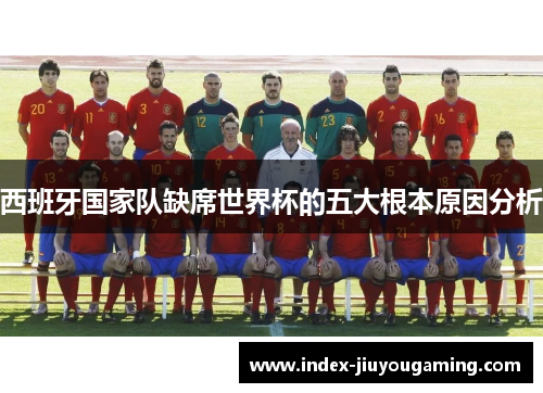 西班牙国家队缺席世界杯的五大根本原因分析