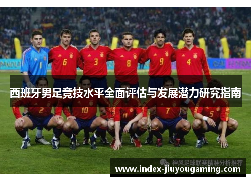 西班牙男足竞技水平全面评估与发展潜力研究指南